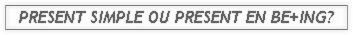 present simple ou present en be+ing